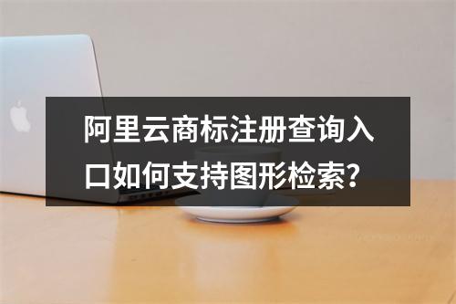 阿里云商标注册查询入口如何支持图形检索？