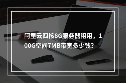 阿里云四核8G服务器租用，100G空间7MB带宽多少钱？