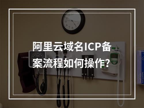 阿里云域名ICP备案流程如何操作？
