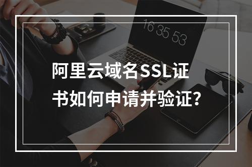 阿里云域名SSL证书如何申请并验证？
