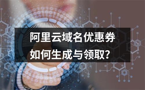 阿里云域名优惠券如何生成与领取？