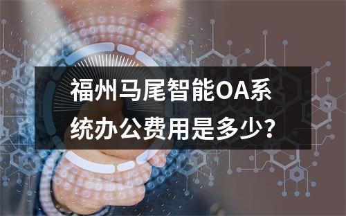 福州马尾智能OA系统办公费用是多少?