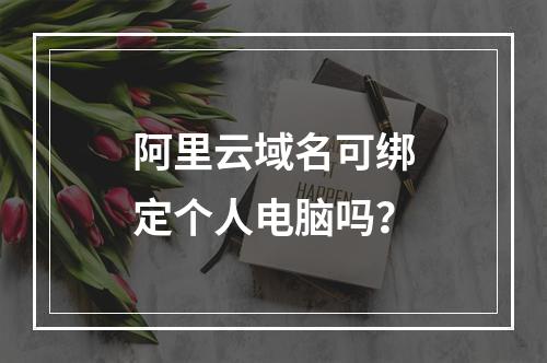 阿里云域名可绑定个人电脑吗？