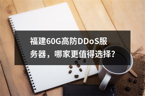 福建60G高防DDoS服务器,哪家更值得选择?