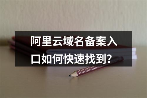 阿里云域名备案入口如何快速找到？