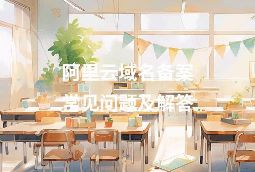 阿里云域名备案常见问题及解答