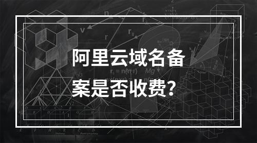 阿里云域名备案是否收费？