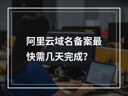 阿里云域名备案最快需几天完成？