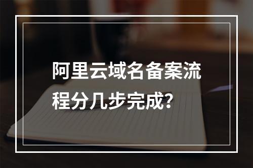 阿里云域名备案流程分几步完成？