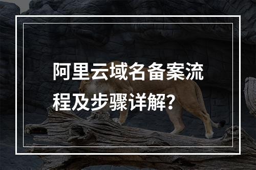 阿里云域名备案流程及步骤详解？