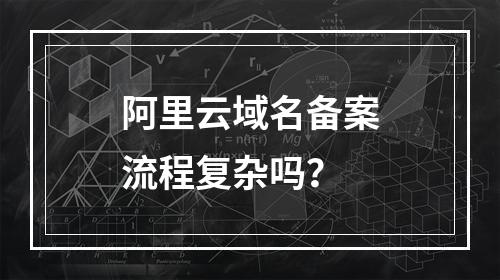 阿里云域名备案流程复杂吗？