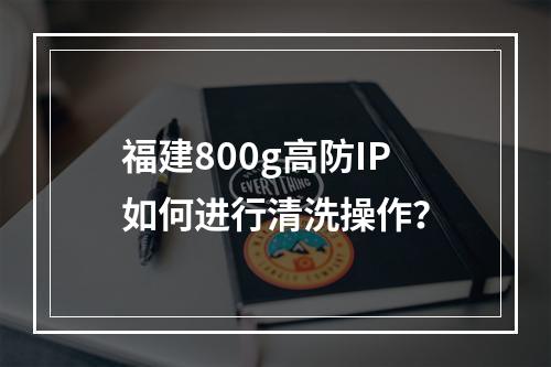 福建800g高防IP如何进行清洗操作?