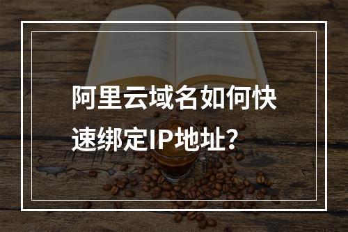 阿里云域名如何快速绑定IP地址？