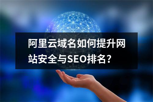 阿里云域名如何提升网站安全与SEO排名？