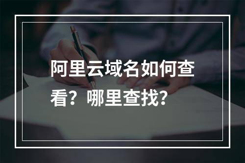 阿里云域名如何查看？哪里查找？