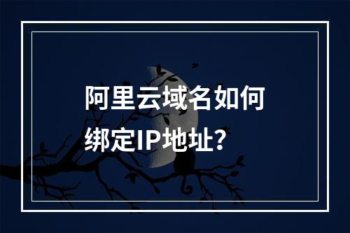 阿里云域名如何绑定IP地址？