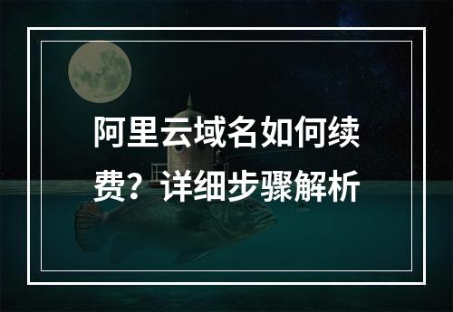 阿里云域名如何续费？详细步骤解析