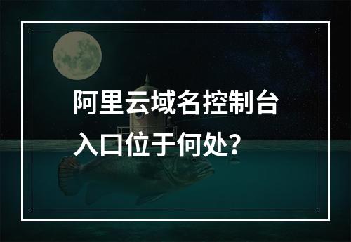 阿里云域名控制台入口位于何处？