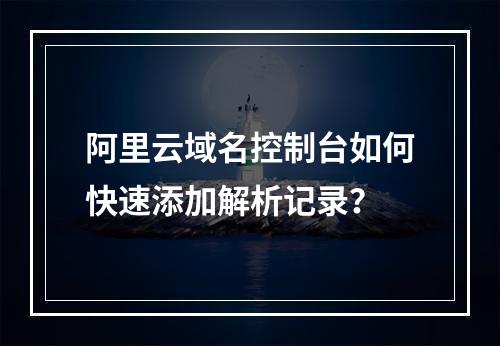 阿里云域名控制台如何快速添加解析记录？