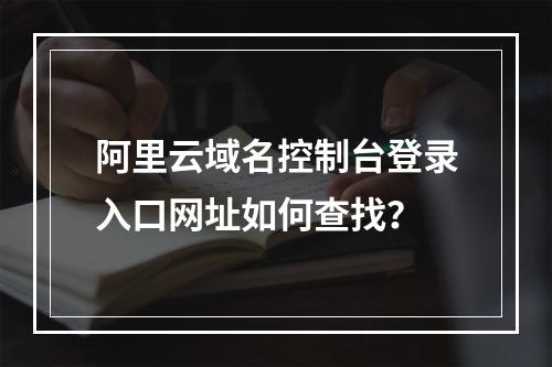 阿里云域名控制台登录入口网址如何查找？