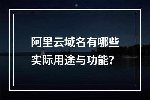 阿里云域名有哪些实际用途与功能？