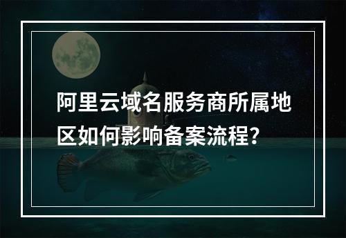阿里云域名服务商所属地区如何影响备案流程？
