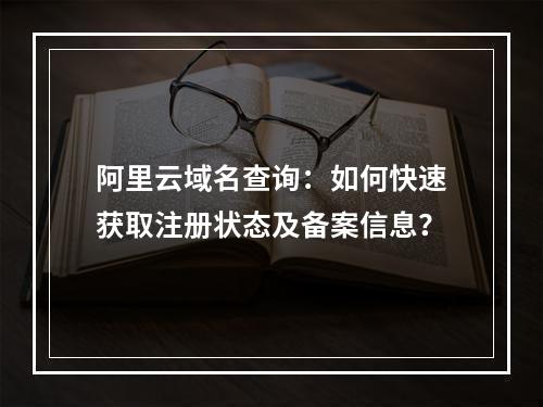 阿里云域名查询：如何快速获取注册状态及备案信息？