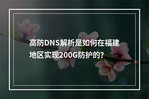 高防DNS解析是如何在福建地区实现200G防护的?