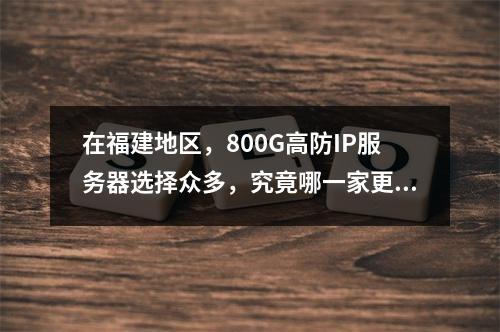 在福建地区,800G高防IP服务器选择众多,究竟哪一家更值得信赖?