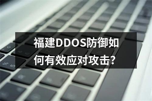 福建DDOS防御如何有效应对攻击?