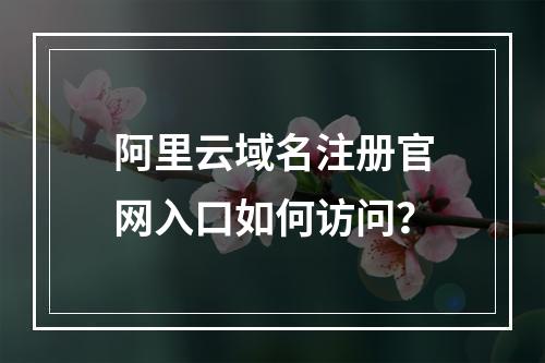 阿里云域名注册官网入口如何访问？