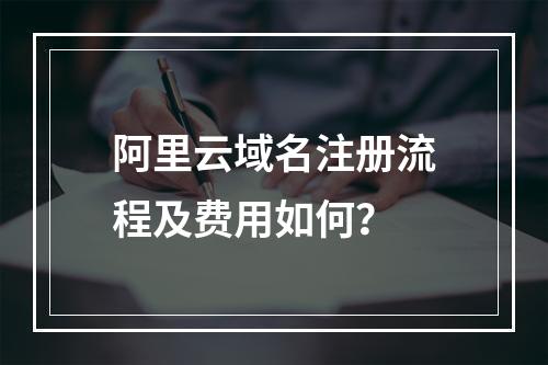 阿里云域名注册流程及费用如何？
