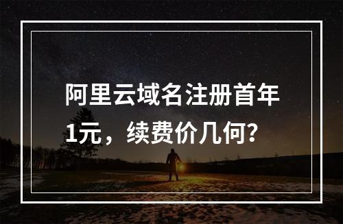 阿里云域名注册首年1元，续费价几何？