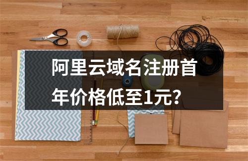 阿里云域名注册首年价格低至1元？