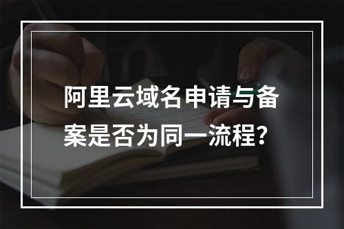 阿里云域名申请与备案是否为同一流程？