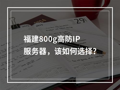 福建800g高防IP服务器,该如何选择?