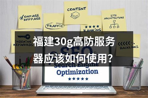 福建30g高防服务器应该如何使用?