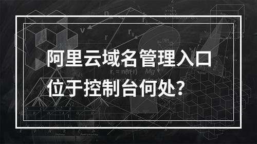 阿里云域名管理入口位于控制台何处？
