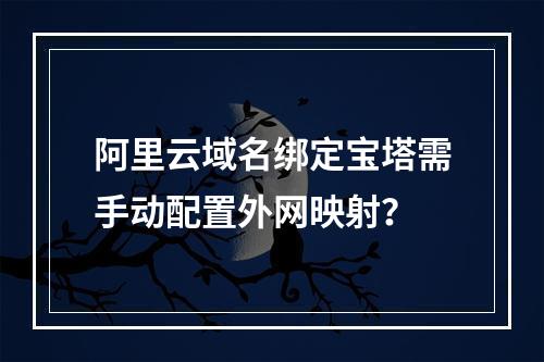 阿里云域名绑定宝塔需手动配置外网映射？