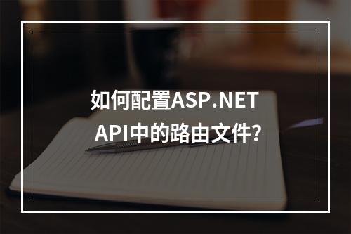 如何配置ASP.NET API中的路由文件?