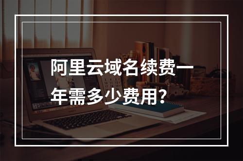 阿里云域名续费一年需多少费用？
