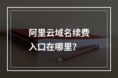 阿里云域名续费入口在哪里？