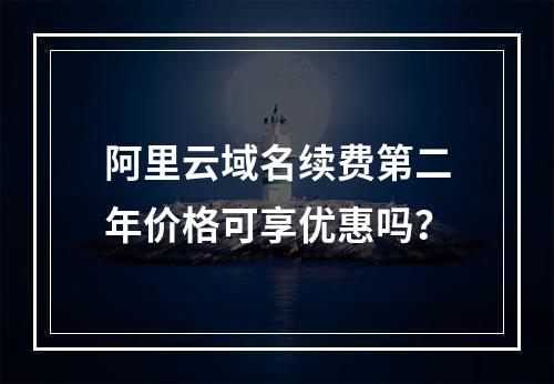 阿里云域名续费第二年价格可享优惠吗？