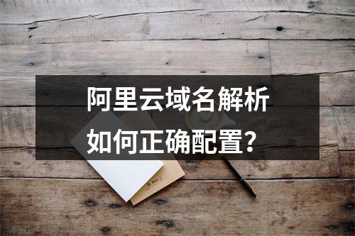 阿里云域名解析如何正确配置？