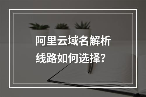 阿里云域名解析线路如何选择？