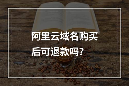 阿里云域名购买后可退款吗？