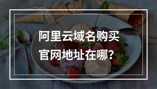 阿里云域名购买官网地址在哪？