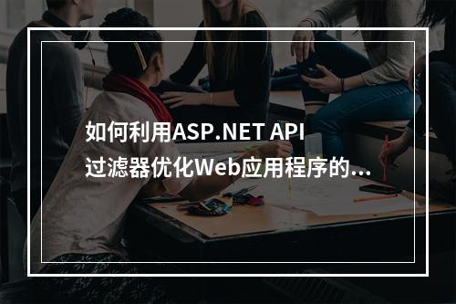 如何利用ASP.NET API过滤器优化Web应用程序的性能和安全性?