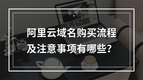 阿里云域名购买流程及注意事项有哪些？