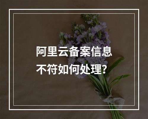 阿里云备案信息不符如何处理？